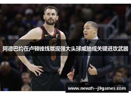 阿德巴约在卢顿锋线展现强大头球威胁成关键进攻武器 阿德巴约在卢顿锋线展现强大头球威胁成关键进攻武器