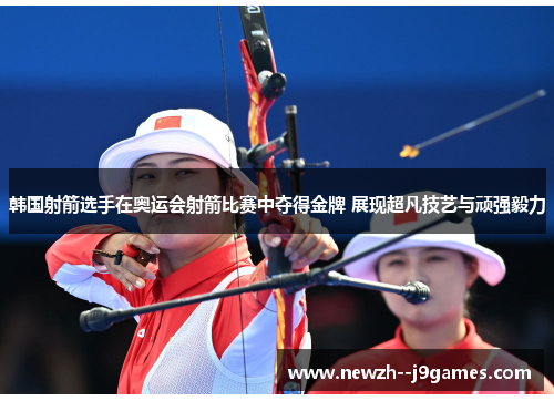韩国射箭选手在奥运会射箭比赛中夺得金牌 展现超凡技艺与顽强毅力 韩国射箭选手在奥运会射箭比赛中夺得金牌 展现超凡技艺与顽强毅力